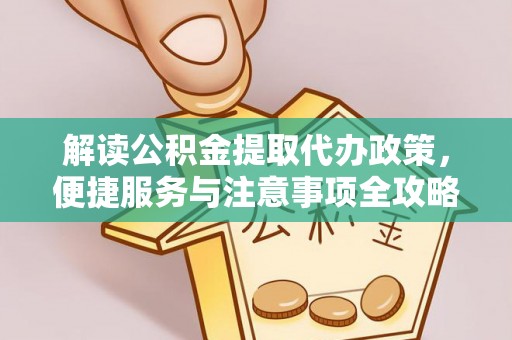 平果解读公积金提取代办政策，便捷服务与注意事项全攻略