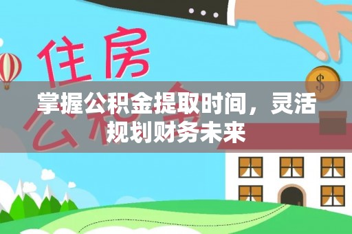 平果掌握公积金提取时间，灵活规划财务未来