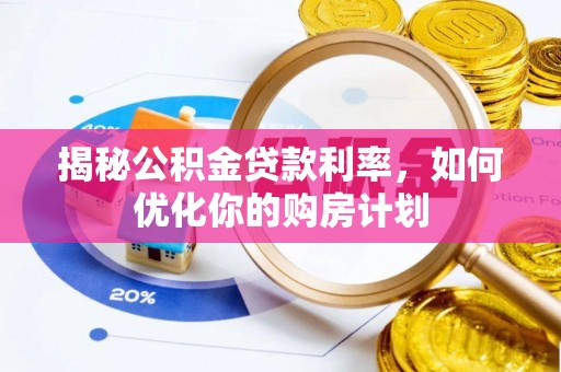 平果揭秘公积金贷款利率，如何优化你的购房计划
