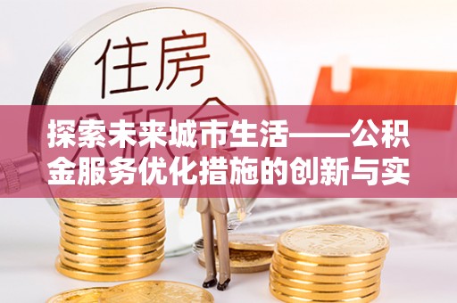 平果探索未来城市生活——公积金服务优化措施的创新与实践