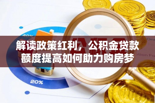 平果解读政策红利，公积金贷款额度提高如何助力购房梦