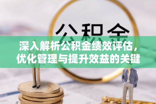 平果深入解析公积金绩效评估，优化管理与提升效益的关键路径