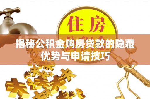 平果揭秘公积金购房贷款的隐藏优势与申请技巧