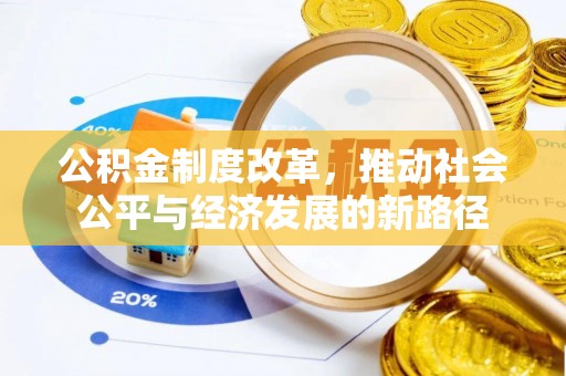 平果公积金制度改革，推动社会公平与经济发展的新路径