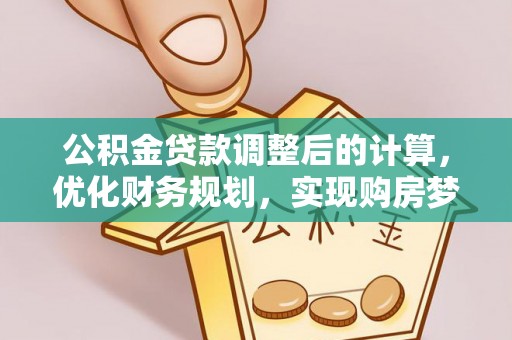 平果公积金贷款调整后的计算，优化财务规划，实现购房梦想