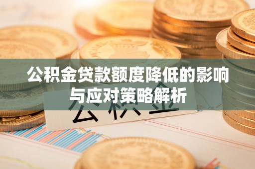 平果公积金贷款额度降低的影响与应对策略解析