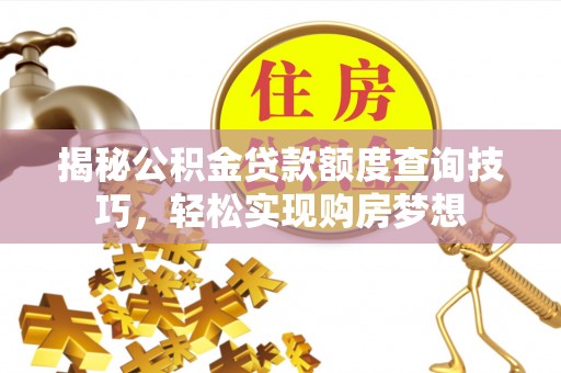 平果揭秘公积金贷款额度查询技巧，轻松实现购房梦想