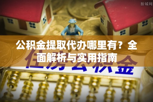 平果公积金提取代办哪里有？全面解析与实用指南