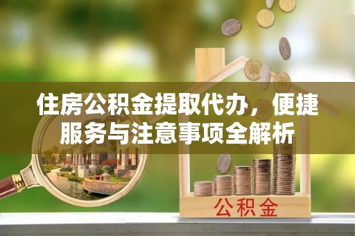 平果住房公积金提取代办，便捷服务与注意事项全解析