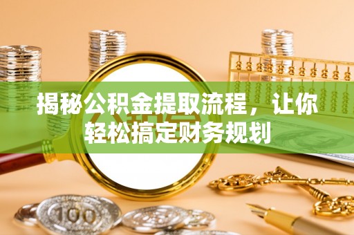 平果揭秘公积金提取流程，让你轻松搞定财务规划