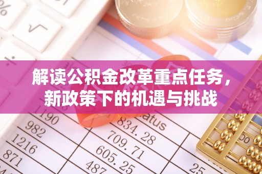 平果解读公积金改革重点任务，新政策下的机遇与挑战