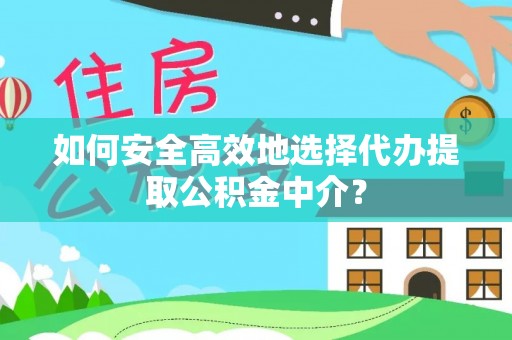 平果如何安全高效地选择代办提取公积金中介？