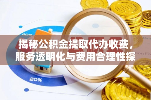 平果揭秘公积金提取代办收费，服务透明化与费用合理性探讨