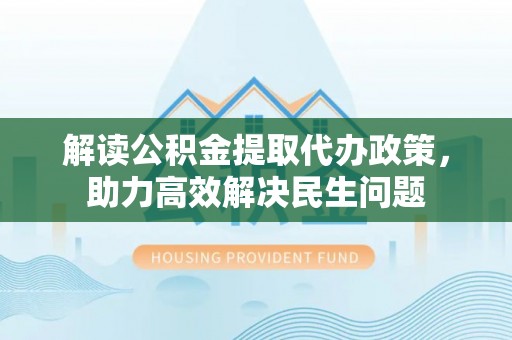 平果解读公积金提取代办政策，助力高效解决民生问题