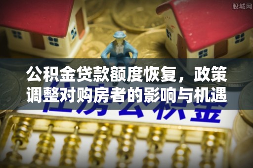 平果公积金贷款额度恢复，政策调整对购房者的影响与机遇