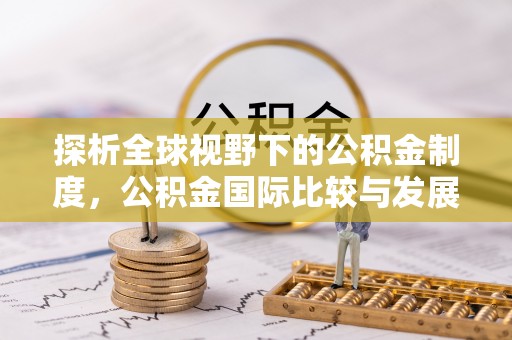 平果探析全球视野下的公积金制度，公积金国际比较与发展趋势