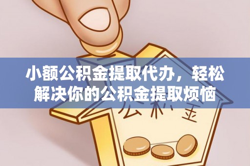 平果小额公积金提取代办，轻松解决你的公积金提取烦恼
