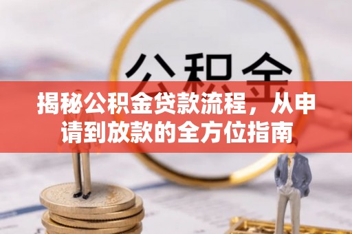 平果揭秘公积金贷款流程，从申请到放款的全方位指南