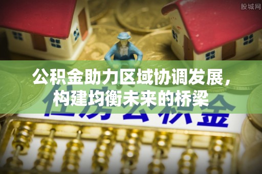 平果公积金助力区域协调发展，构建均衡未来的桥梁