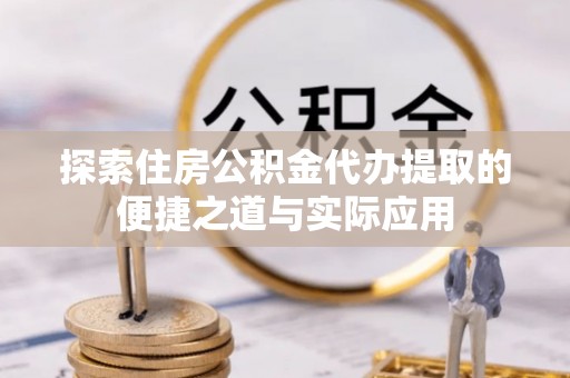 平果探索住房公积金代办提取的便捷之道与实际应用