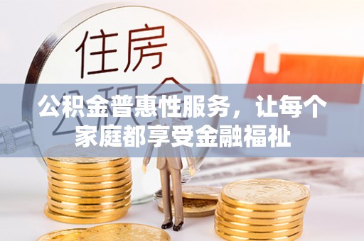 平果公积金普惠性服务，让每个家庭都享受金融福祉