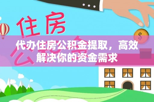 平果代办住房公积金提取，高效解决你的资金需求