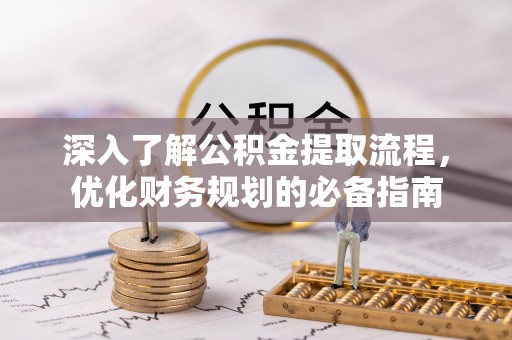 平果深入了解公积金提取流程，优化财务规划的必备指南