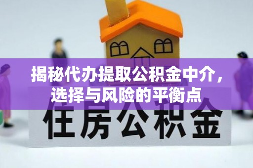 平果揭秘代办提取公积金中介，选择与风险的平衡点
