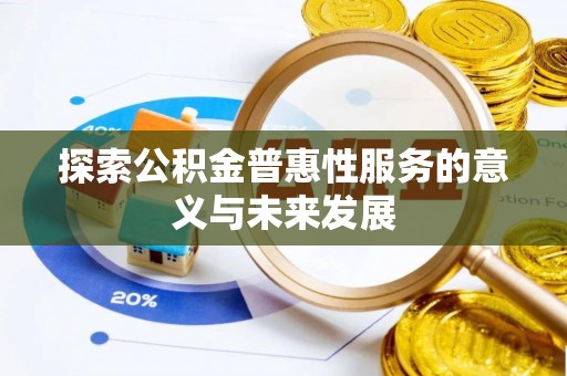 平果探索公积金普惠性服务的意义与未来发展