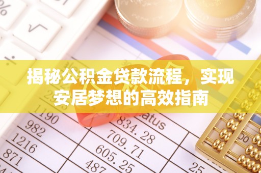 平果揭秘公积金贷款流程，实现安居梦想的高效指南