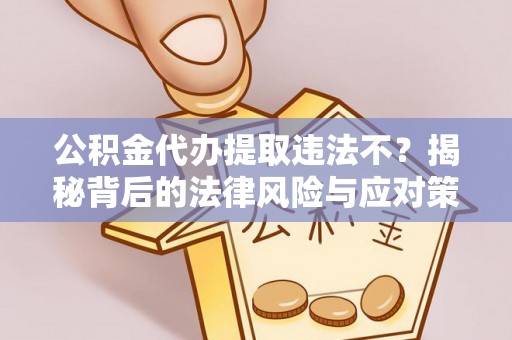 平果公积金代办提取违法不？揭秘背后的法律风险与应对策略