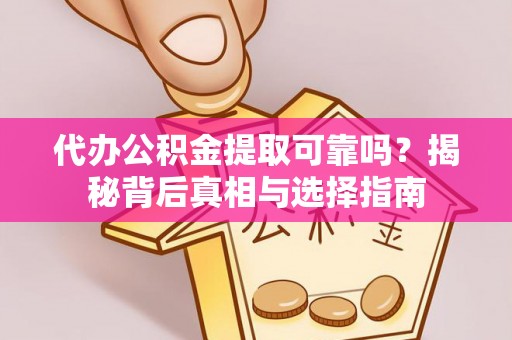 平果代办公积金提取可靠吗？揭秘背后真相与选择指南