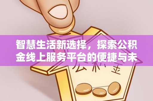 平果智慧生活新选择，探索公积金线上服务平台的便捷与未来