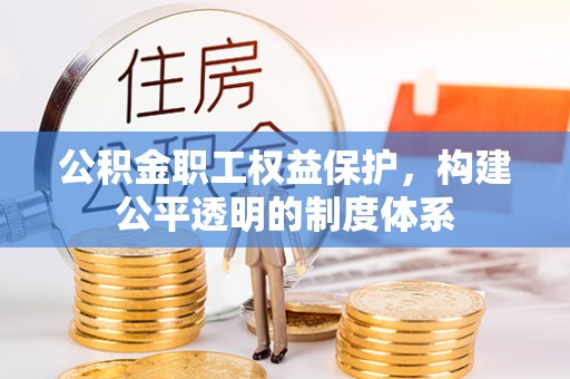 平果公积金职工权益保护，构建公平透明的制度体系