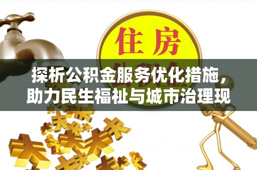 平果探析公积金服务优化措施，助力民生福祉与城市治理现代化