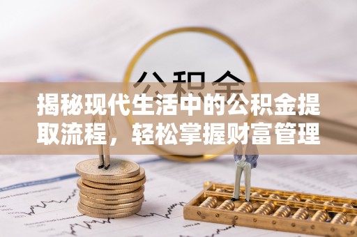 平果揭秘现代生活中的公积金提取流程，轻松掌握财富管理新技能