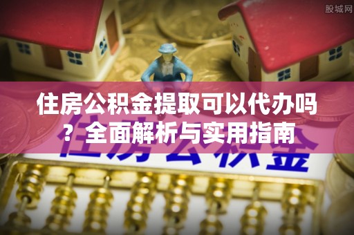 平果住房公积金提取可以代办吗？全面解析与实用指南