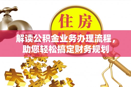 平果解读公积金业务办理流程，助您轻松搞定财务规划