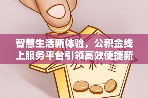 平果智慧生活新体验，公积金线上服务平台引领高效便捷新时代