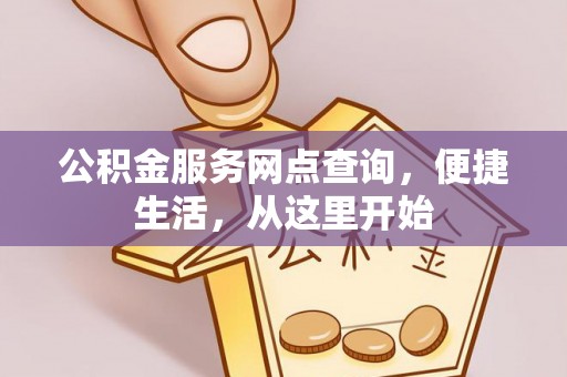 平果公积金服务网点查询，便捷生活，从这里开始