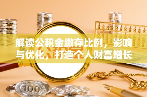 平果解读公积金缴存比例，影响与优化，打造个人财富增长新引擎