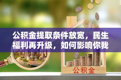 平果公积金提取条件放宽，民生福利再升级，如何影响你我生活？