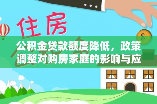 平果公积金贷款额度降低，政策调整对购房家庭的影响与应对策略