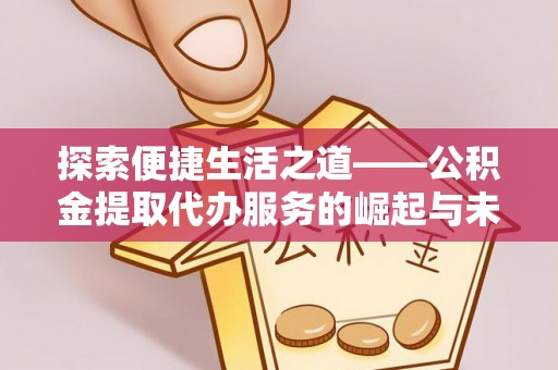 平果探索便捷生活之道——公积金提取代办服务的崛起与未来