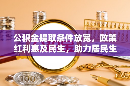平果公积金提取条件放宽，政策红利惠及民生，助力居民生活质量提升