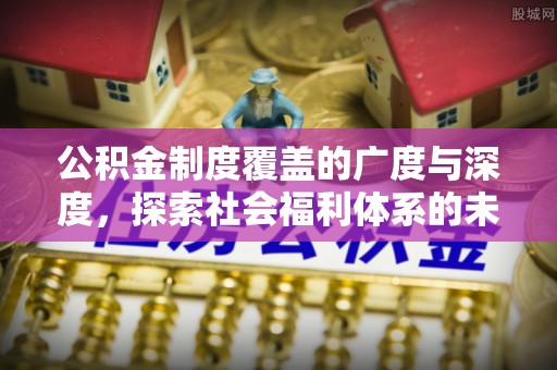 平果公积金制度覆盖的广度与深度，探索社会福利体系的未来方向