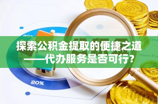 平果探索公积金提取的便捷之道——代办服务是否可行？