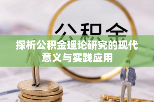 平果探析公积金理论研究的现代意义与实践应用