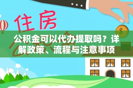 平果公积金可以代办提取吗？详解政策、流程与注意事项