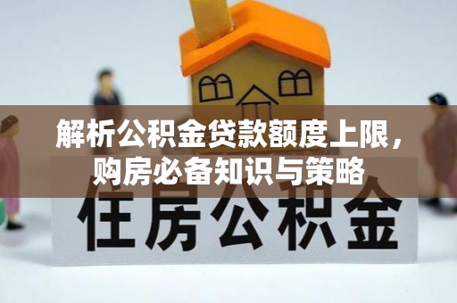 平果解析公积金贷款额度上限，购房必备知识与策略